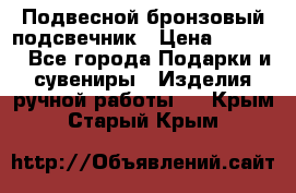 Подвесной бронзовый подсвечник › Цена ­ 2 000 - Все города Подарки и сувениры » Изделия ручной работы   . Крым,Старый Крым